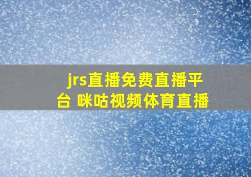 jrs直播免费直播平台 咪咕视频体育直播